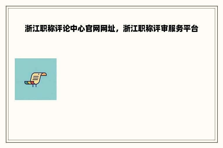 浙江职称评论中心官网网址，浙江职称评审服务平台