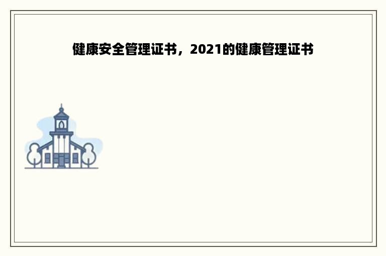 健康安全管理证书，2021的健康管理证书