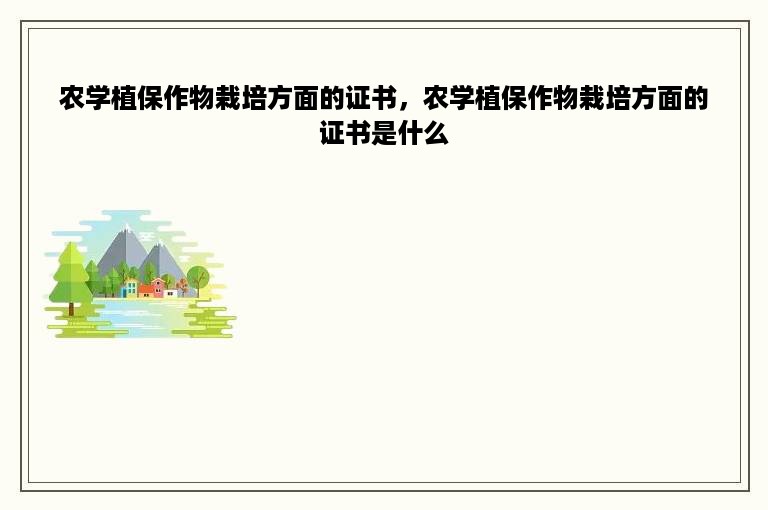 农学植保作物栽培方面的证书，农学植保作物栽培方面的证书是什么