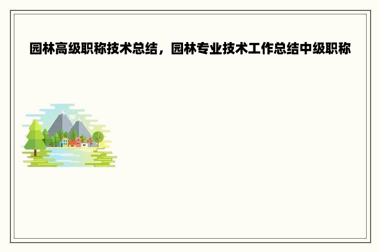 园林高级职称技术总结，园林专业技术工作总结中级职称