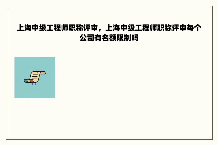 上海中级工程师职称评审，上海中级工程师职称评审每个公司有名额限制吗