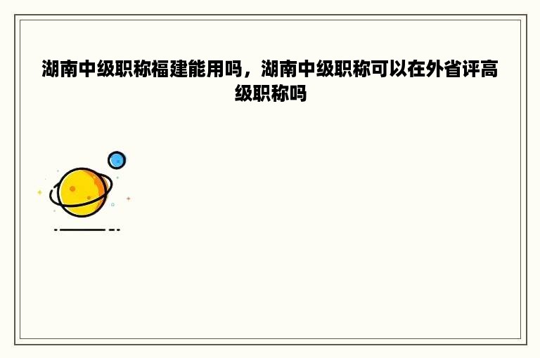 湖南中级职称福建能用吗，湖南中级职称可以在外省评高级职称吗