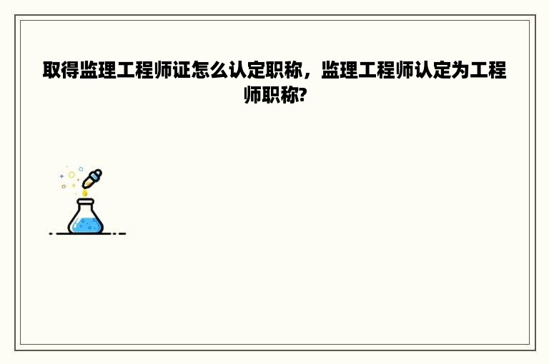 取得监理工程师证怎么认定职称，监理工程师认定为工程师职称?