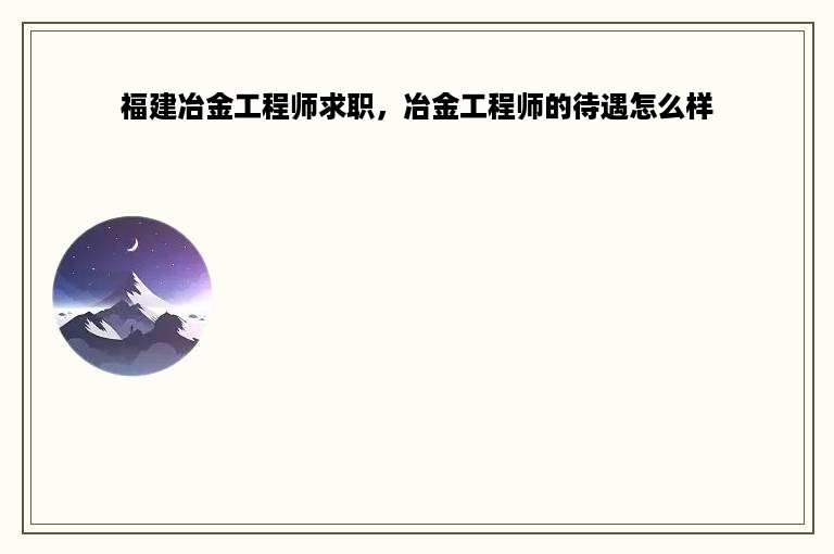 福建冶金工程师求职，冶金工程师的待遇怎么样