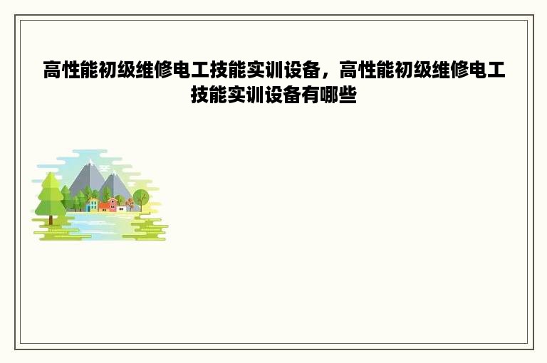 高性能初级维修电工技能实训设备，高性能初级维修电工技能实训设备有哪些