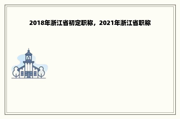 2018年浙江省初定职称，2021年浙江省职称