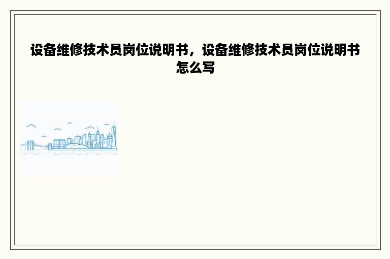 设备维修技术员岗位说明书，设备维修技术员岗位说明书怎么写