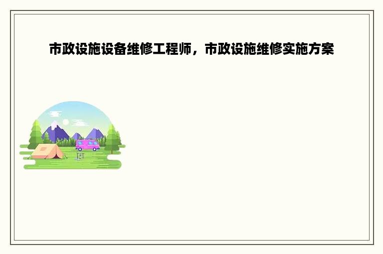 市政设施设备维修工程师，市政设施维修实施方案