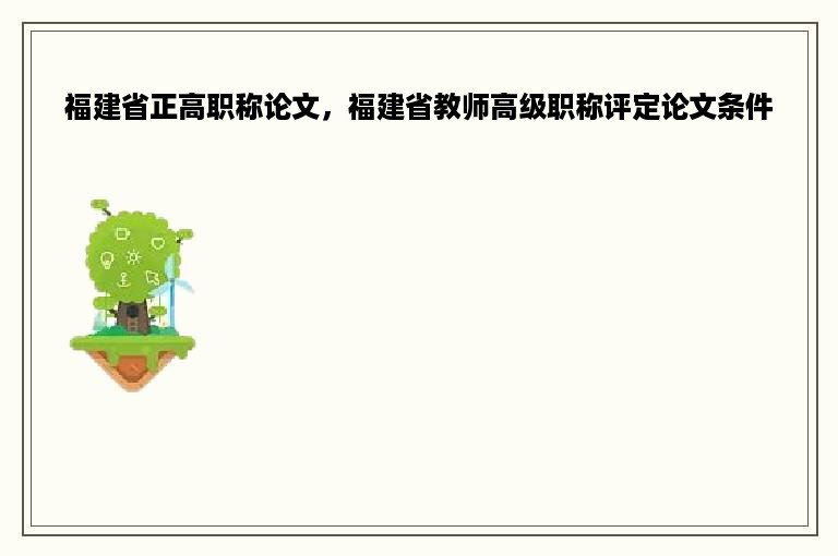 福建省正高职称论文，福建省教师高级职称评定论文条件