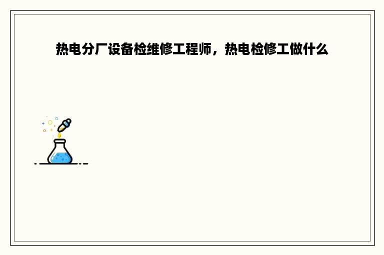 热电分厂设备检维修工程师，热电检修工做什么