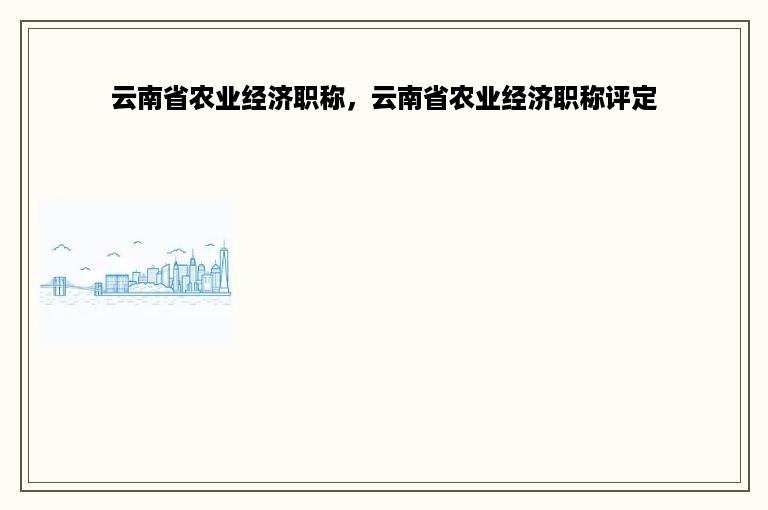 云南省农业经济职称，云南省农业经济职称评定