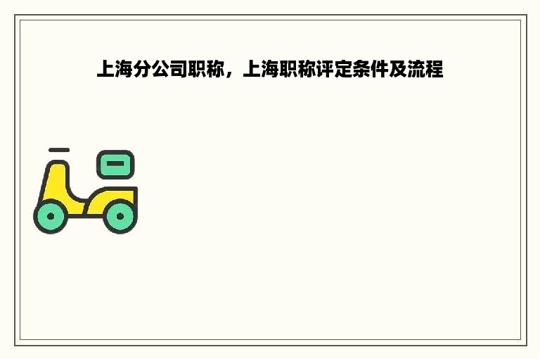 上海分公司职称，上海职称评定条件及流程