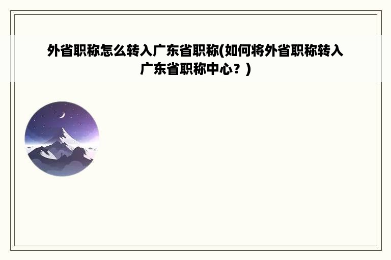 外省职称怎么转入广东省职称(如何将外省职称转入广东省职称中心？)