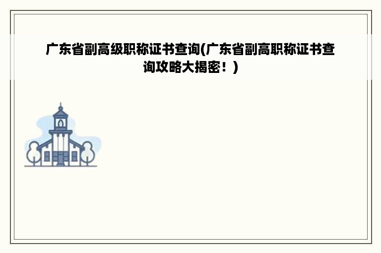 广东省副高级职称证书查询(广东省副高职称证书查询攻略大揭密！)