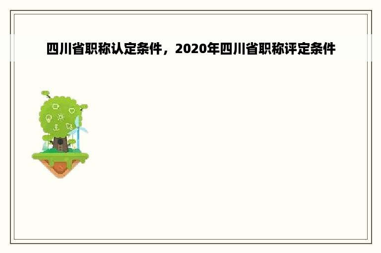 四川省职称认定条件，2020年四川省职称评定条件