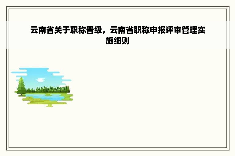 云南省关于职称晋级，云南省职称申报评审管理实施细则