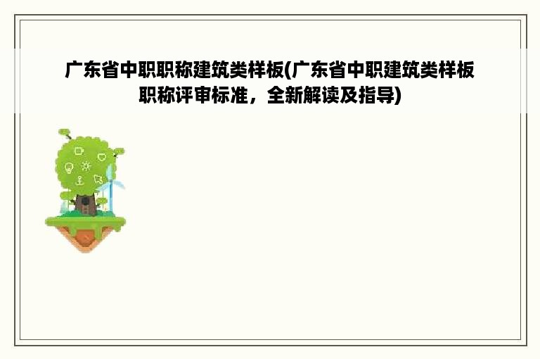 广东省中职职称建筑类样板(广东省中职建筑类样板职称评审标准，全新解读及指导)