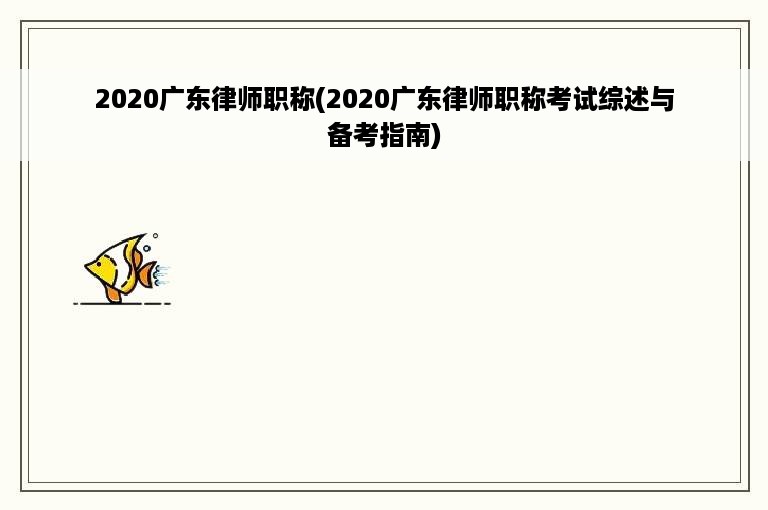 2020广东律师职称(2020广东律师职称考试综述与备考指南)