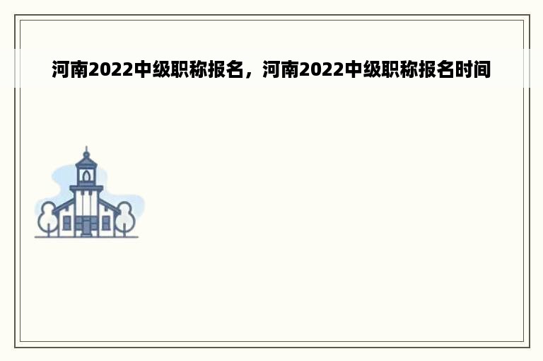 河南2022中级职称报名，河南2022中级职称报名时间