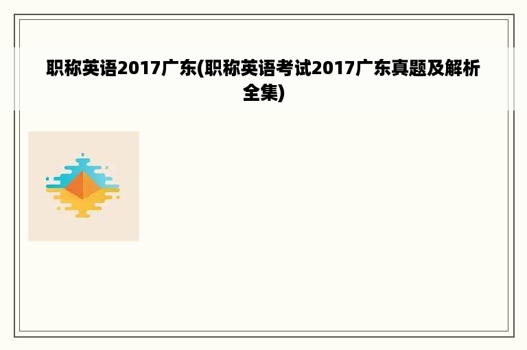 职称英语2017广东(职称英语考试2017广东真题及解析全集)