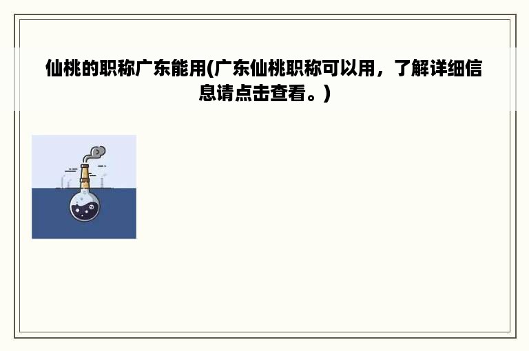 仙桃的职称广东能用(广东仙桃职称可以用，了解详细信息请点击查看。)