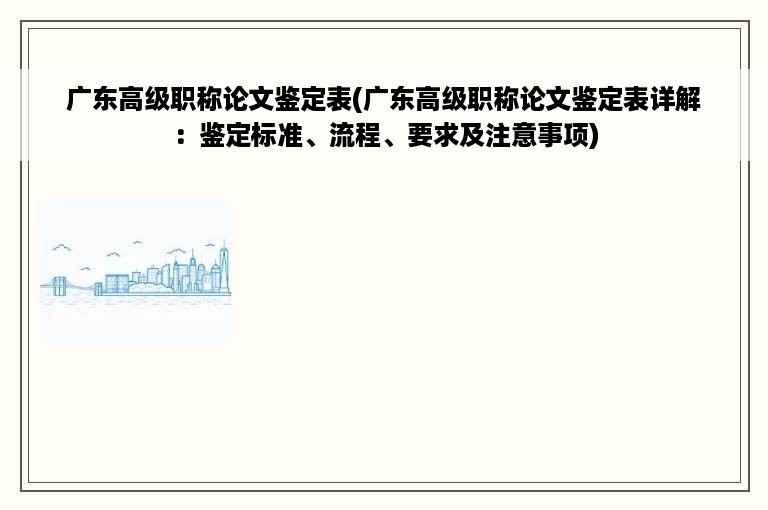 广东高级职称论文鉴定表(广东高级职称论文鉴定表详解：鉴定标准、流程、要求及注意事项)