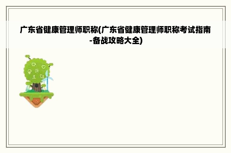 广东省健康管理师职称(广东省健康管理师职称考试指南-备战攻略大全)