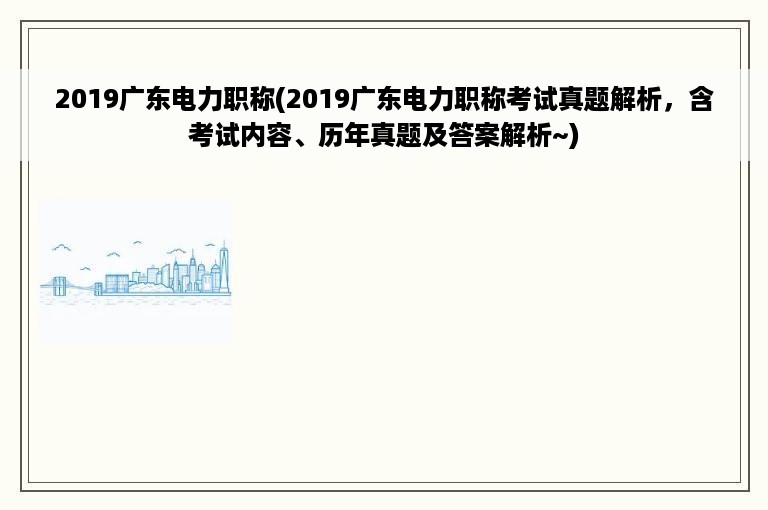 2019广东电力职称(2019广东电力职称考试真题解析，含考试内容、历年真题及答案解析~)