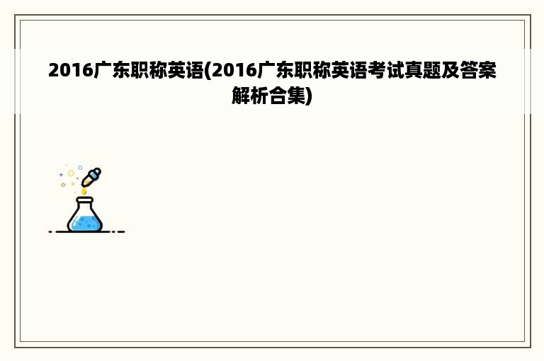 2016广东职称英语(2016广东职称英语考试真题及答案解析合集)