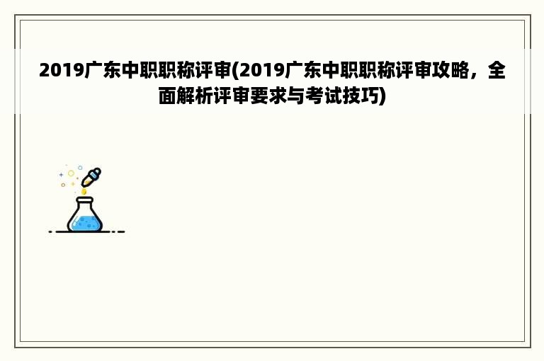 2019广东中职职称评审(2019广东中职职称评审攻略，全面解析评审要求与考试技巧)