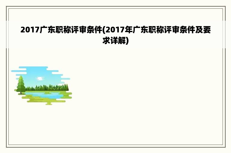 2017广东职称评审条件(2017年广东职称评审条件及要求详解)