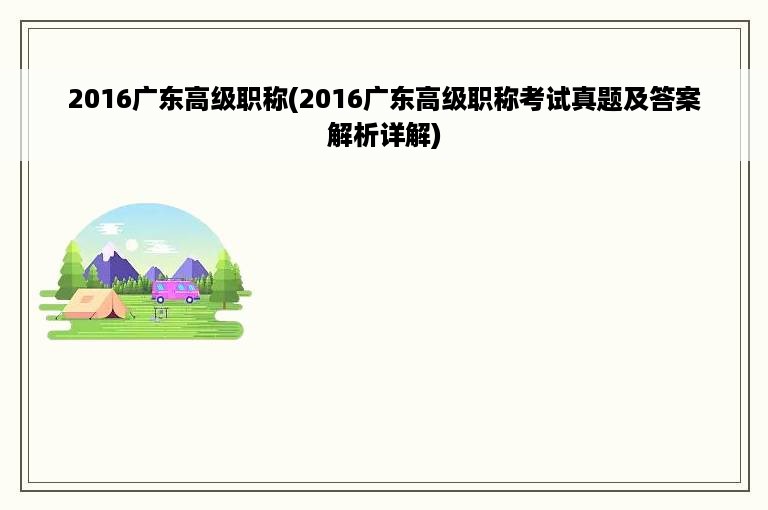 2016广东高级职称(2016广东高级职称考试真题及答案解析详解)