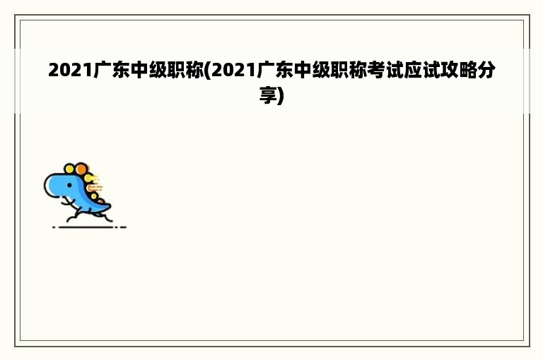 2021广东中级职称(2021广东中级职称考试应试攻略分享)