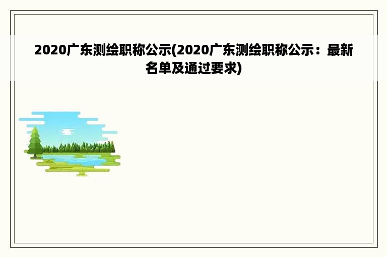 2020广东测绘职称公示(2020广东测绘职称公示：最新名单及通过要求)