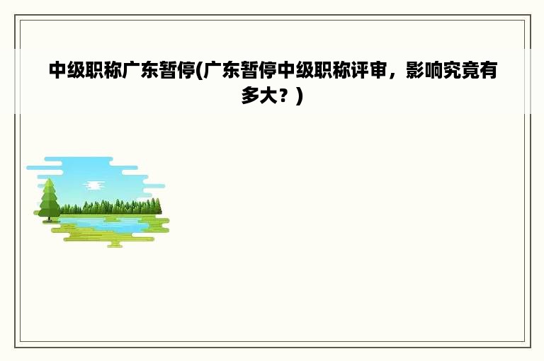 中级职称广东暂停(广东暂停中级职称评审，影响究竟有多大？)