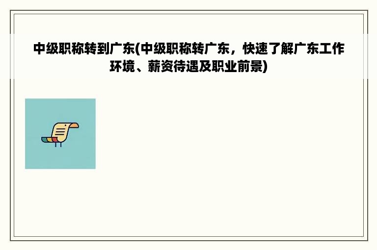 中级职称转到广东(中级职称转广东，快速了解广东工作环境、薪资待遇及职业前景)