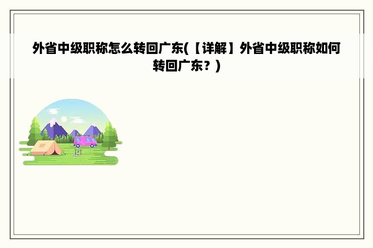 外省中级职称怎么转回广东(【详解】外省中级职称如何转回广东？)