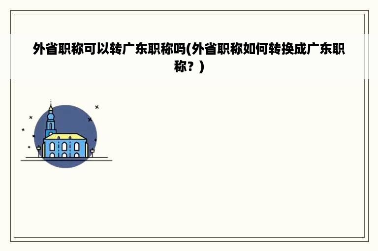 外省职称可以转广东职称吗(外省职称如何转换成广东职称？)