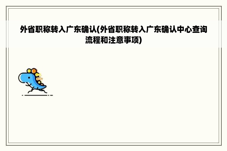 外省职称转入广东确认(外省职称转入广东确认中心查询流程和注意事项)