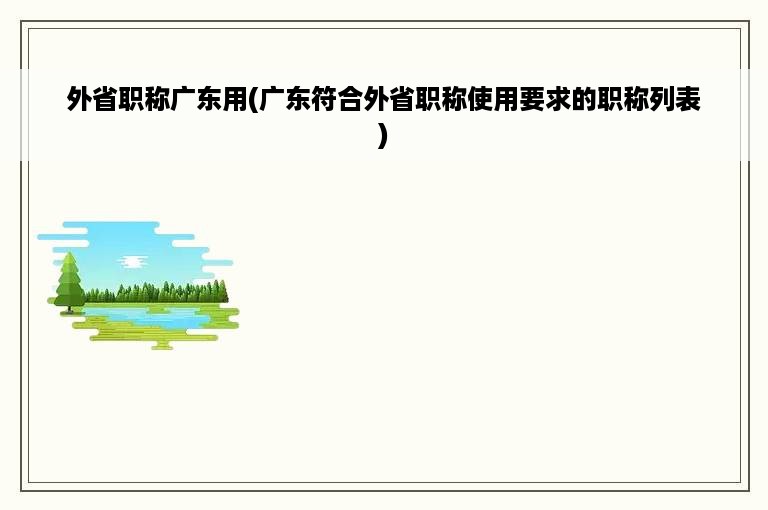 外省职称广东用(广东符合外省职称使用要求的职称列表)