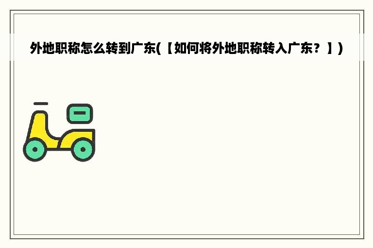 外地职称怎么转到广东(【如何将外地职称转入广东？】)