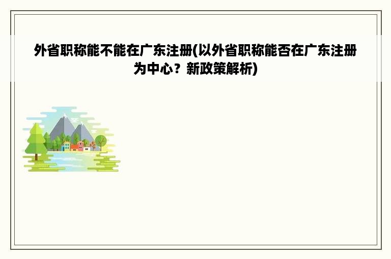 外省职称能不能在广东注册(以外省职称能否在广东注册为中心？新政策解析)