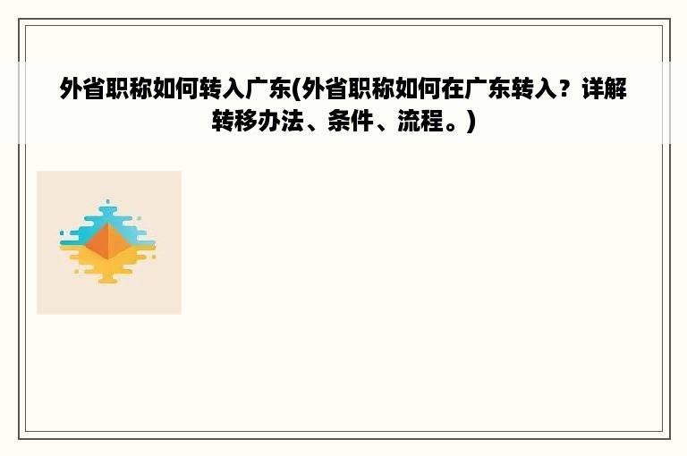 外省职称如何转入广东(外省职称如何在广东转入？详解转移办法、条件、流程。)