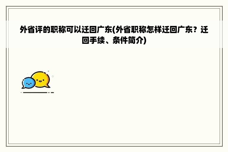 外省评的职称可以迁回广东(外省职称怎样迁回广东？迁回手续、条件简介)