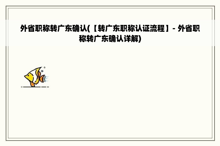 外省职称转广东确认(【转广东职称认证流程】- 外省职称转广东确认详解)