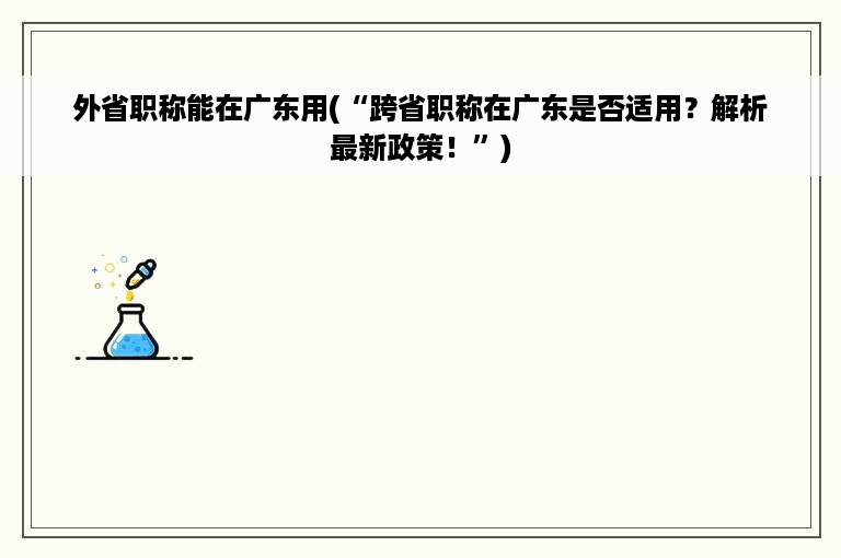 外省职称能在广东用(“跨省职称在广东是否适用？解析最新政策！”)