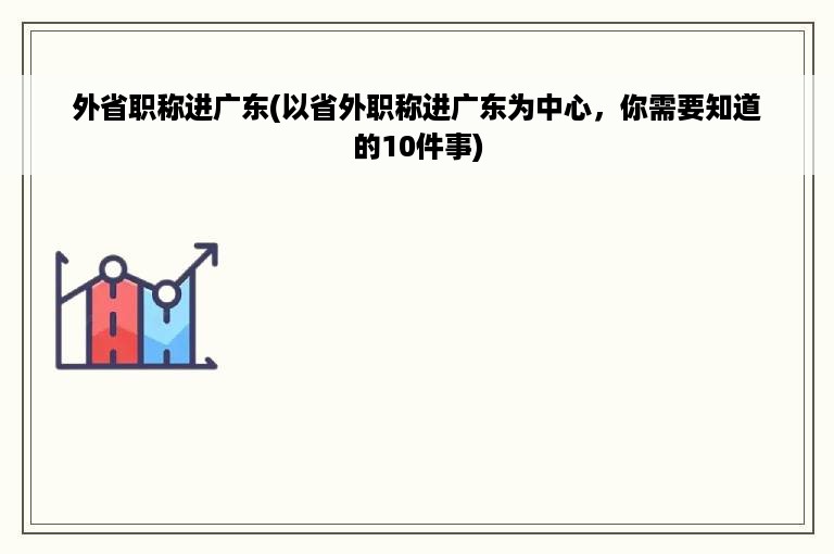 外省职称进广东(以省外职称进广东为中心，你需要知道的10件事)