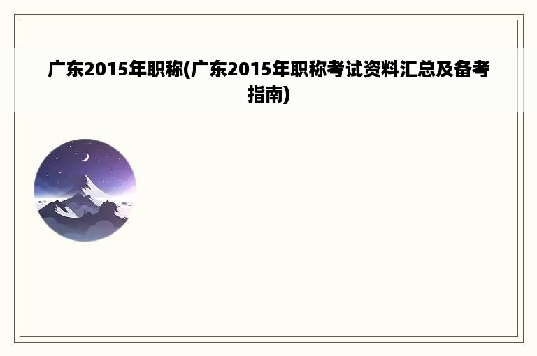 广东2015年职称(广东2015年职称考试资料汇总及备考指南)