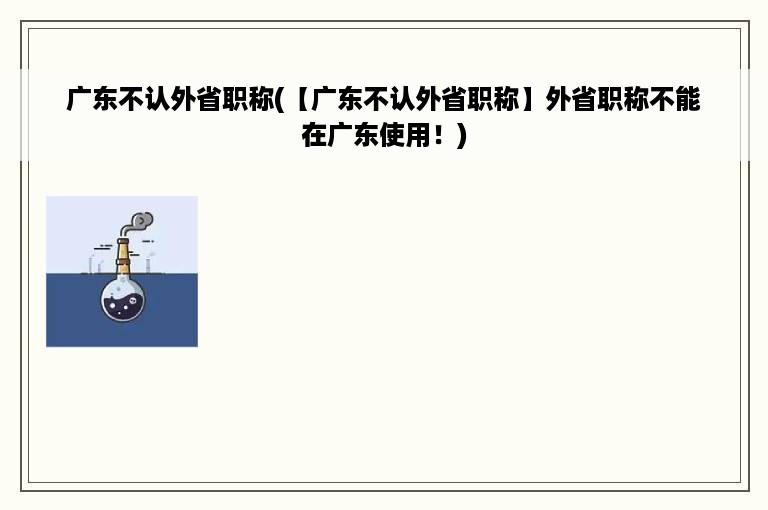 广东不认外省职称(【广东不认外省职称】外省职称不能在广东使用！)