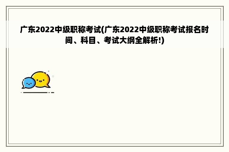 广东2022中级职称考试(广东2022中级职称考试报名时间、科目、考试大纲全解析!)